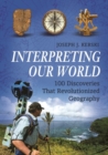 Interpreting Our World : 100 Discoveries That Revolutionized Geography - Book