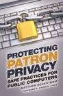 Protecting Patron Privacy : Safe Practices for Public Computers - Book