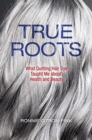 True Roots : What Quitting Hair Dye Taught Me about Health and Beauty - Book