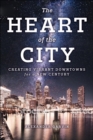 The Heart of the City : Creating Vibrant Downtowns for a New Century - Book