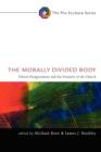 The Morally Divided Body : Ethical Disagreement and the Disunity of the Church - Book