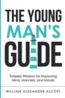 The Young Man's Guide : Timeless Wisdom for Improving Mind, Manners, and Morals (Annotated) - Book