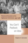 You Can’t Padlock an Idea : Rhetorical Education at the Highlander Folk School, 1932–1961 - Book