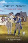 Benedict Arnold in the Company of Heroes : The Lives of the Extraordinary Patriots Who Followed Arnold to Canada at the Start of the American Revolution - Book