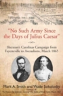 "No Such Army Since the Days of Julius Caesar" : Sherman’S Carolinas Campaign from Fayetteville to Averasboro, March 1865 - Book