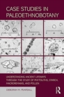 Case Studies in Paleoethnobotany : Understanding Ancient Lifeways through the Study of Phytoliths, Starch, Macroremains, and Pollen - Book