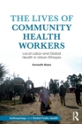 The Lives of Community Health Workers : Local Labor and Global Health in Urban Ethiopia - Book