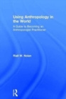 Using Anthropology in the World : A Guide to Becoming an Anthropologist Practitioner - Book