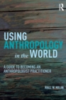 Using Anthropology in the World : A Guide to Becoming an Anthropologist Practitioner - Book