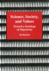 Science, Society, and Values : Toward a Sociology of Objectivity - Book