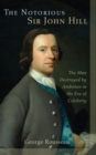 The Notorious Sir John Hill : The Man Destroyed by Ambition in the Era of Celebrity - Book