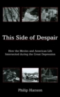 This Side of Despair : How the Movies and American Life Intersected during the Great Depression - Book