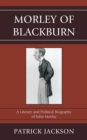 Morley of Blackburn : A Literary and Political Biography of John Morley - Book