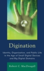 Digination : Identity, Organization, and Public Life in the Age of Small Digital Devices and Big Digital Domains - Book
