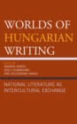 Worlds of Hungarian Writing : National Literature as Intercultural Exchange - Book