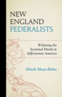 New England Federalists : Widening the Sectional Divide in Jeffersonian America - Book