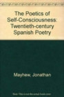 The Poetics of Self-Consciousness : Twentieth-Century Spanish Poetry - Book