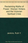 Reclaiming Myths of Power Reclaiming Myths of Power: Women Writers and the Victorian Spiritual Crisis Reclaiming Myths of Power : Women Writers and the Victorian Spiritual Crisis - Book