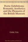 Poetic Exhibitions : Romantic Aesthetics and the Pleasures of the British Museum - Book