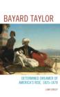 Bayard Taylor : Determined Dreamer of America’s Rise, 1825–1878 - Book