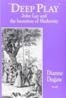 Deep Play : John Gay and the Invention of Modernity - Book