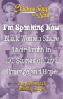 Chicken Soup for the Soul: I'm Speaking Now : Black Women Share Their Truth in 101 Stories of Love, Courage and Hope - Book