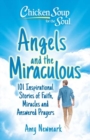 Chicken Soup for the Soul: Angels and the Miraculous : 101 Inspirational Stories of Faith, Miracles and Answered Prayers - Book