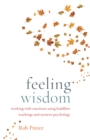Feeling Wisdom : Working with Emotions Using Buddhist Teachings and Western Psychology - Book