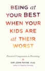 Being at Your Best When Your Kids Are at Their Worst : Practical Compassion in Parenting - Book