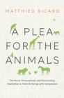A Plea for the Animals : The Moral, Philosophical, and Evolutionary Imperative to Treat All Beings with Compassion - Book