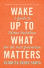 Wake Up to What Matters : A Guide to Tibetan Buddhism for the Next Generation - Book