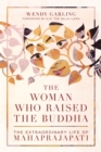 The Woman Who Raised the Buddha : The Extraordinary Life of Mahaprajapati - Book