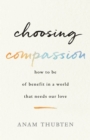 Choosing Compassion : How to Be of Benefit in a World That Needs Our Love - Book