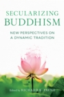 Secularizing Buddhism : New Perspectives on a Dynamic Tradition - Book