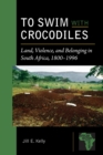 To Swim with Crocodiles : Land, Violence, and Belonging in South Africa, 1800-1996 - Book