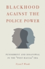 Blackhood Against the Police Power : Punishment and Disavowal in the "Post-Racial" Era - Book