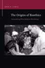 The Origins of Bioethics : Remembering When Medicine Went Wrong - Book