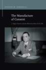 The Manufacture of Consent : J. Edgar Hoover and the Rhetorical Rise of the FBI - Book