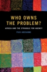 Who Owns the Problem? : Africa and the Struggle for Agency - Book