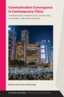 Communication Convergence in Contemporary China : International Perspectives on Politics, Platforms, and Participation - Book