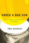 Under a Bad Sun : Police, Politics, and Corruption in Australia - Book