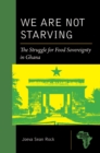 We Are Not Starving : The Struggle for Food Sovereignty in Ghana - Book