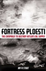 Fortress Ploesti : The Campaign to Destroy Hitler's Oil Supply - eBook