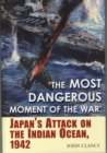 The Most Dangerous Moment of the War : Japan's Attack on the Indian Ocean, 1942 - Book