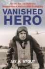 Vanished Hero : The Life, War, and Mysterious Disappearance of America’s WWII Strafing King - Book
