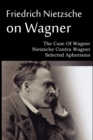 Friedrich Nietzsche on Wagner - The Case Of Wagner, Nietzsche Contra Wagner, Selected Aphorisms - Book