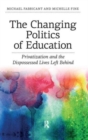 Changing Politics of Education : Privatization and the Dispossessed Lives Left Behind - Book
