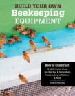 Build Your Own Beekeeping Equipment : How to Construct 8- & 10-Frame Hives; Top Bar, Nuc & Demo Hives; Feeders, Swarm Catchers & More - Book