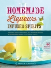 Homemade Liqueurs and Infused Spirits : Innovative Flavor Combinations, Plus Homemade Versions of Kahlua, Cointreau, and Other Popular Liqueurs - Book