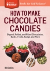 How to Make Chocolate Candies : Dipped, Rolled, and Filled Chocolates, Barks, Fruits, Fudge, and More. A Storey BASICS® Title - Book